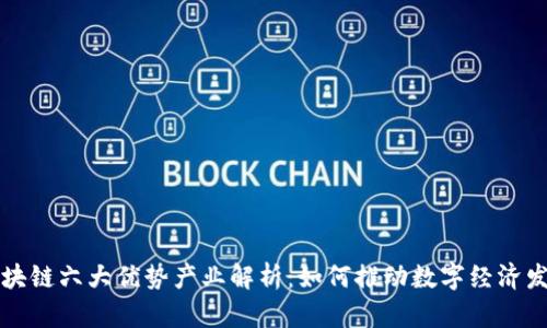 区块链六大优势产业解析：如何推动数字经济发展