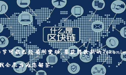 Tokenim 是一个加密货币和区块链相关的项目或平台，但截至2023年10月的信息，具体细节可能已经有所变动。要获得最新的Tokenim信息，建议您访问其官方网站或相关社区（如社交媒体、论坛等），并查阅最新的公告和更新。

如果您需要了解Tokenim的特定功能、如何使用、交易所信息等，您可以提供更具体的问题，我会尽力为您解答。