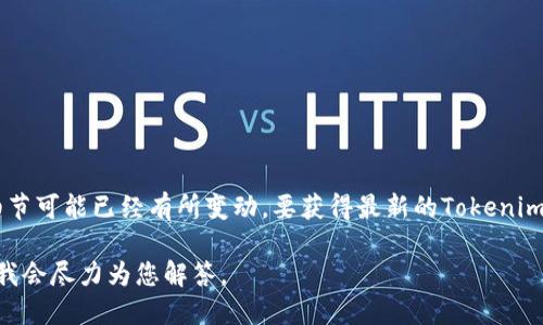 Tokenim 是一个加密货币和区块链相关的项目或平台，但截至2023年10月的信息，具体细节可能已经有所变动。要获得最新的Tokenim信息，建议您访问其官方网站或相关社区（如社交媒体、论坛等），并查阅最新的公告和更新。

如果您需要了解Tokenim的特定功能、如何使用、交易所信息等，您可以提供更具体的问题，我会尽力为您解答。