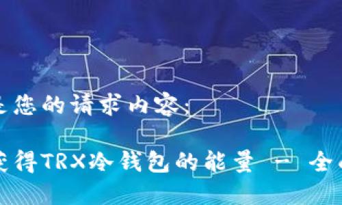 以下是您的请求内容：

如何获得TRX冷钱包的能量 - 全面指南