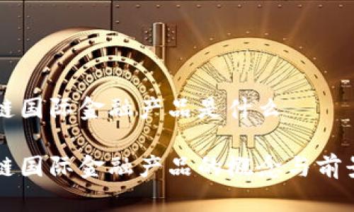 区块链国际金融产品是什么

区块链国际金融产品的概念与前景分析