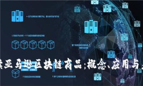 全面解读亚马逊区块链商品：概念、应用与未来趋势